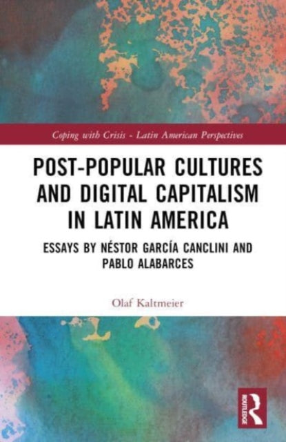 Post-Popular Cultures and Digital Capitalism in Latin America: Essays by Nestor Garcia Canclini and Pablo Alabarces