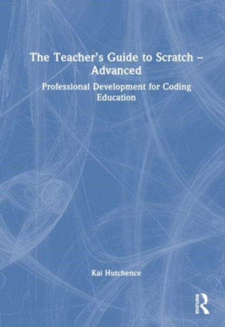 The Teacher’s Guide to Scratch – Advanced: Professional Development for Coding Education