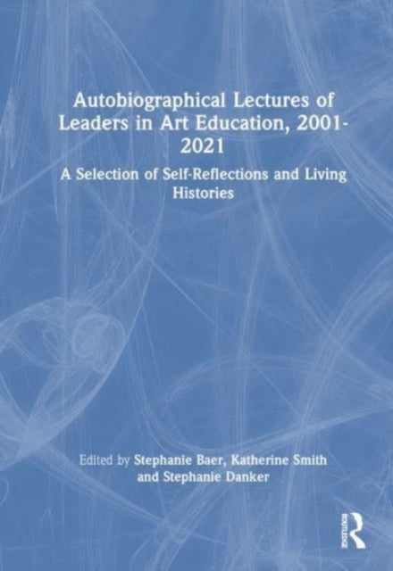 Autobiographical Lectures of Leaders in Art Education, 2001–2021: A Selection of Self-Reflections and Living Histories