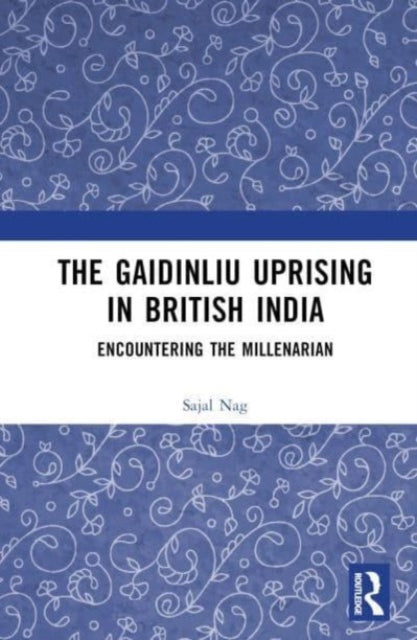 The Gaidinliu Uprising in British India: Encountering the Millenarian