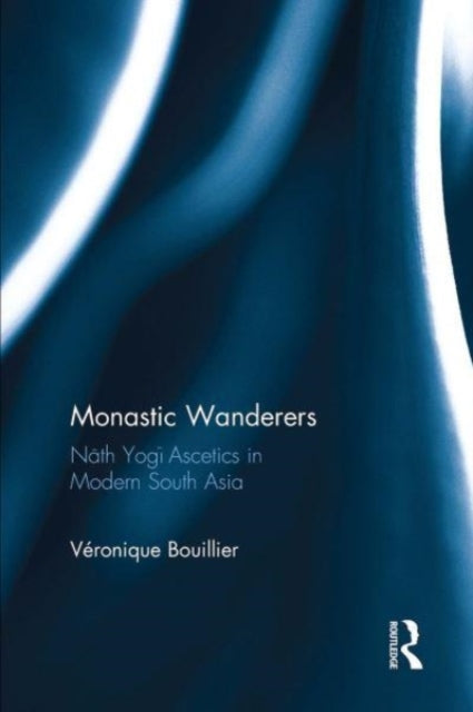 Monastic Wanderers: Nath Yogi Ascetics in Modern South Asia