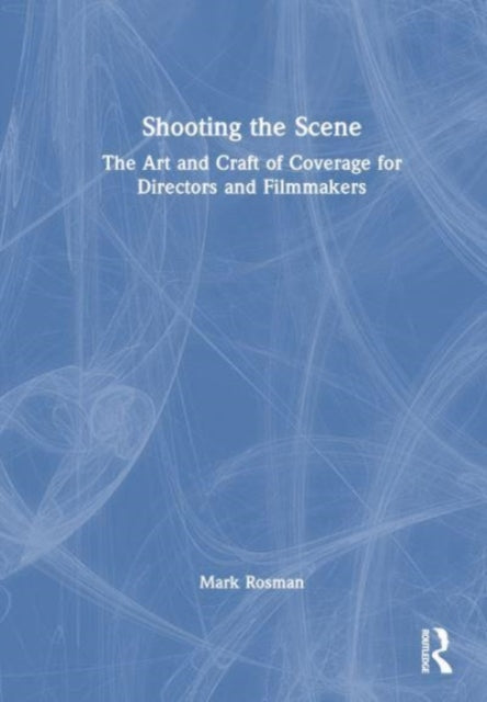 Shooting the Scene: The Art and Craft of Coverage for Directors and Filmmakers