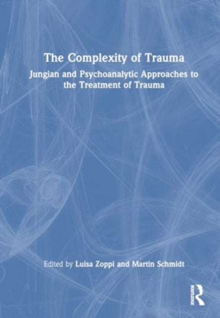 The Complexity of Trauma: Jungian and Psychoanalytic Approaches to the Treatment of Trauma
