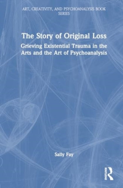 The Story of Original Loss: Grieving Existential Trauma in the Arts and the Art of Psychoanalysis