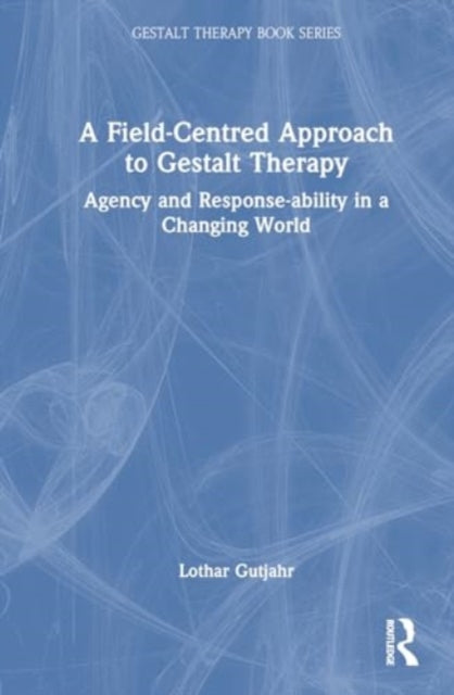 A Field-Centred Approach to Gestalt Therapy: Agency and Response-ability in a Changing World