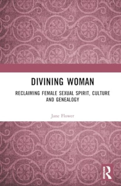 Divining Woman: Reclaiming Female Sexual Spirit, Culture and Genealogy