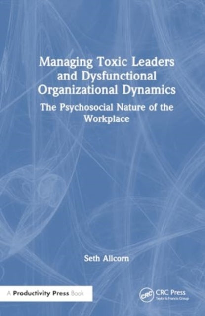 Managing Toxic Leaders and Dysfunctional Organizational Dynamics: The Psychosocial Nature of the Workplace