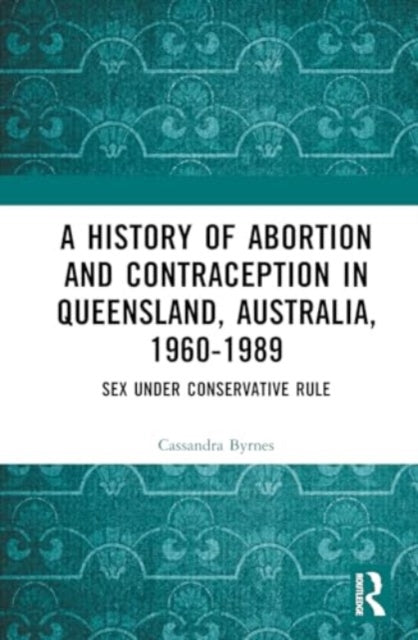 A History of Abortion and Contraception in Queensland, Australia, 1960–1989: Sex under Conservative Rule