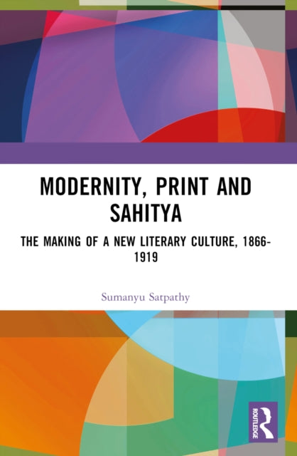 Modernity, Print and Sahitya: The Making of a New Literary Culture, 1866-1919