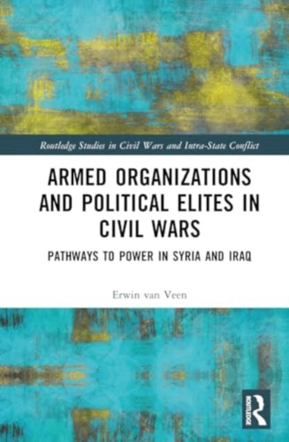 Armed Organizations and Political Elites in Civil Wars: Pathways to Power in Syria and Iraq