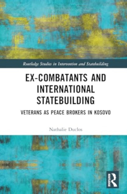 Ex-Combatants and International Statebuilding: Veterans as Peace Brokers in Kosovo