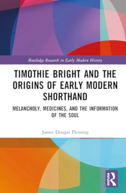 Timothie Bright and the Origins of Early Modern Shorthand: Melancholy, Medicines, and the Information of the Soul
