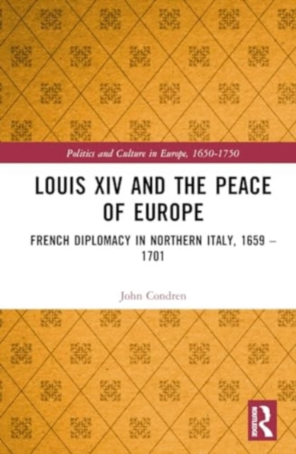 Louis XIV and the Peace of Europe: French Diplomacy in Northern Italy, 1659 – 1701