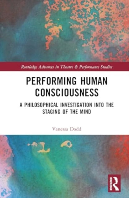 Performing Human Consciousness: A Philosophical Investigation into the Staging of the Mind