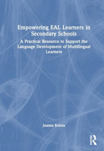 Empowering EAL Learners in Secondary Schools: A Practical Resource to Support the Language Development of Multilingual Learners