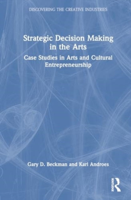 Strategic Decision Making in the Arts: Case Studies in Arts and Cultural Entrepreneurship