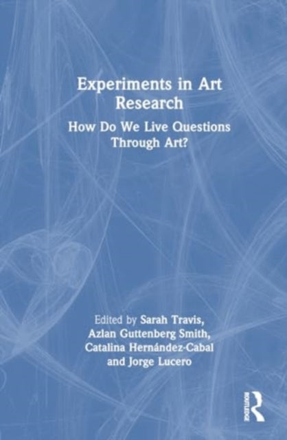 Experiments in Art Research: How Do We Live Questions Through Art?
