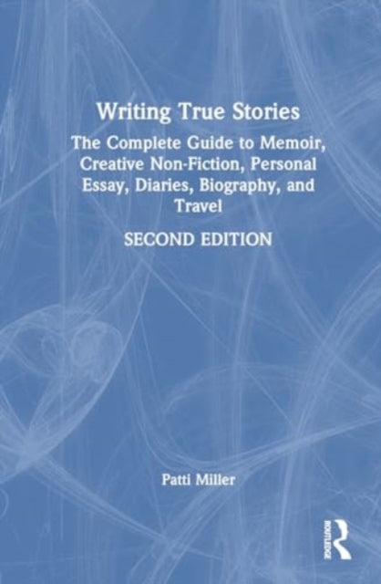 Writing True Stories: The Complete Guide to Memoir, Creative Non-Fiction, Personal Essay, Diaries, Biography, and Travel