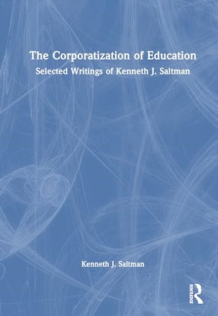 The Corporatization of Education: Selected Writings of Kenneth J. Saltman