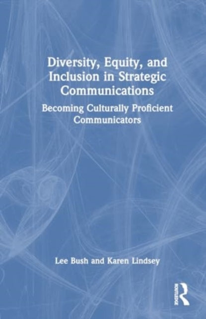 Diversity, Equity, and Inclusion in Strategic Communications: Becoming Culturally Proficient Communicators