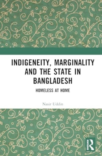 Indigeneity, Marginality and the State in Bangladesh: Homeless at Home