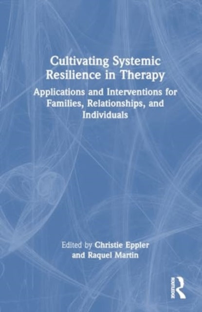 Cultivating Systemic Resilience in Therapy: Applications and Interventions for Families, Relationships, and Individuals