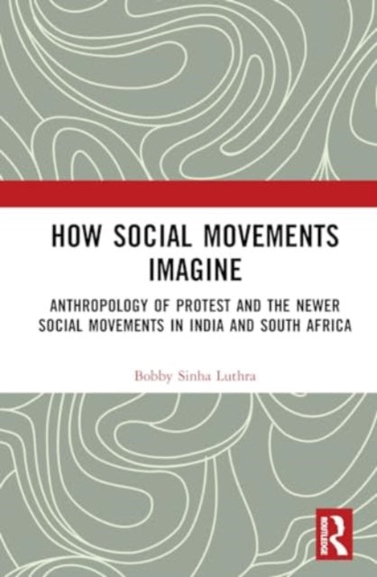 How Social Movements Imagine: Anthropology of Protest and the Newer Social Movements in India and South Africa