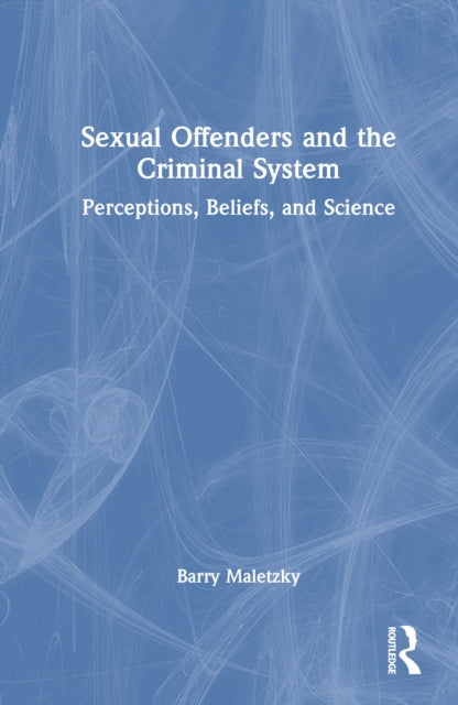 Sexual Offenders and the Criminal System: Perceptions, Beliefs, and Science