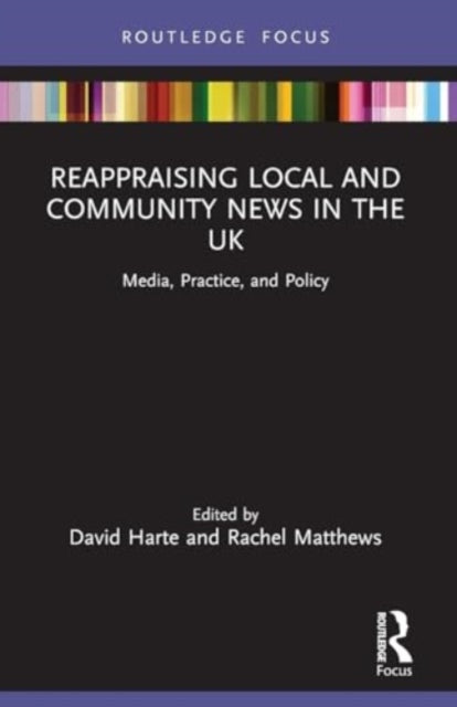 Reappraising Local and Community News in the UK: Media, Practice, and Policy