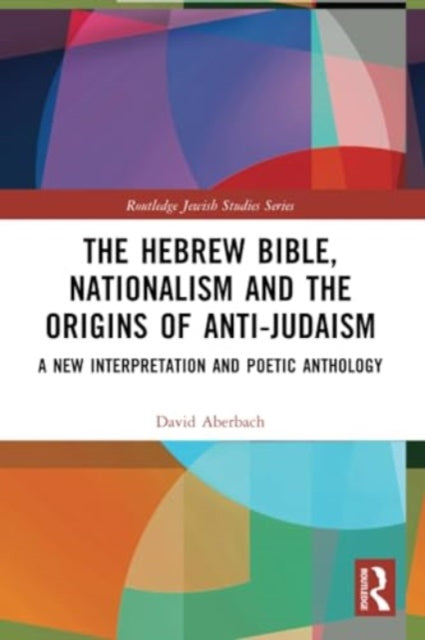 The Hebrew Bible, Nationalism and the Origins of Anti-Judaism: A New Interpretation and Poetic Anthology