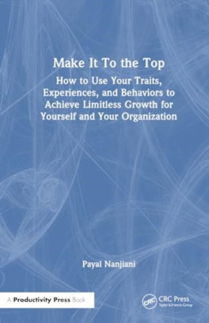 Make It To the Top: How to Use Your Traits, Experiences, and Behaviors to Achieve Limitless Growth for Yourself and Your Organization