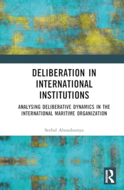 Deliberation in International Institutions: Analysing Deliberative Dynamics in the International Maritime Organization