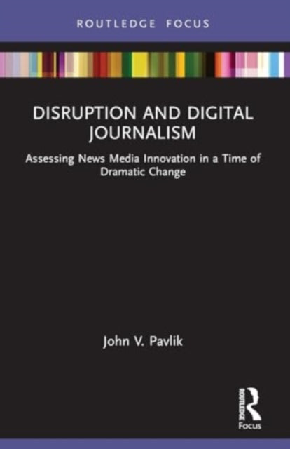 Disruption and Digital Journalism: Assessing News Media Innovation in a Time of Dramatic Change