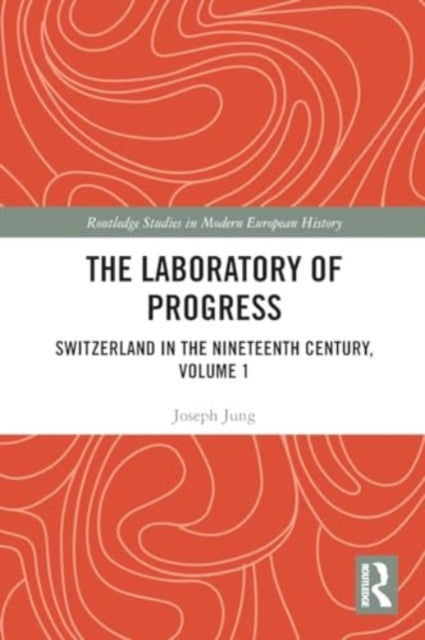 The Laboratory of Progress: Switzerland in the Nineteenth Century, Volume 1