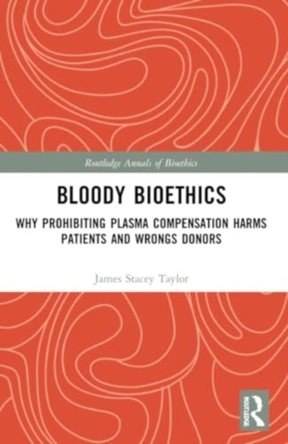 Bloody Bioethics: Why Prohibiting Plasma Compensation Harms Patients and Wrongs Donors