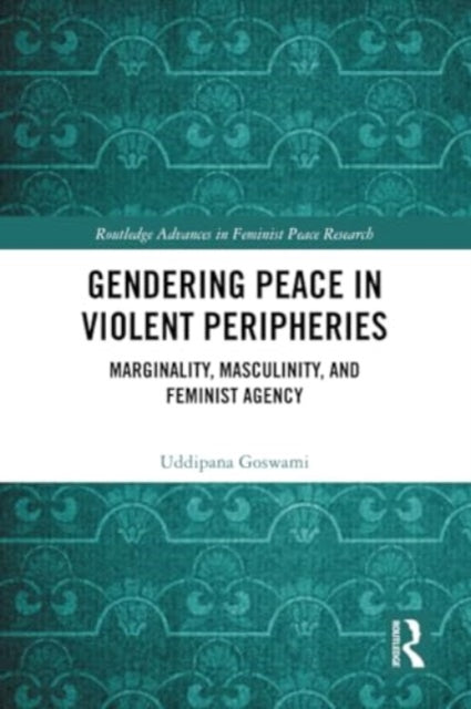 Gendering Peace in Violent Peripheries: Marginality, Masculinity, and Feminist Agency
