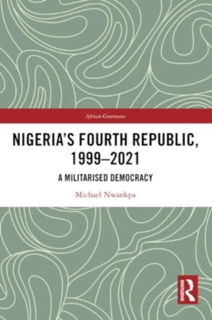 Nigeria's Fourth Republic, 1999-2021: A Militarised Democracy
