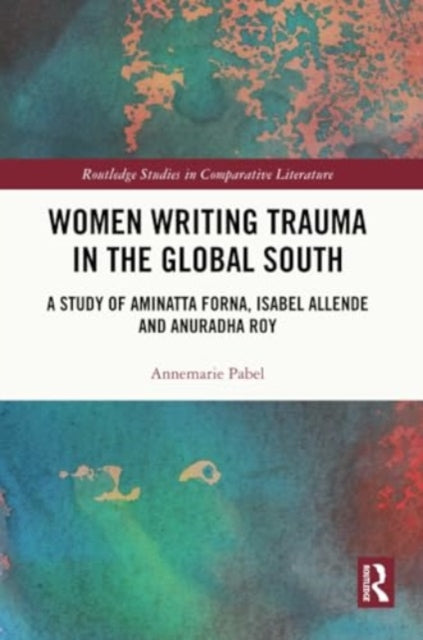 Women Writing Trauma in the Global South: A Study of Aminatta Forna, Isabel Allende and Anuradha Roy