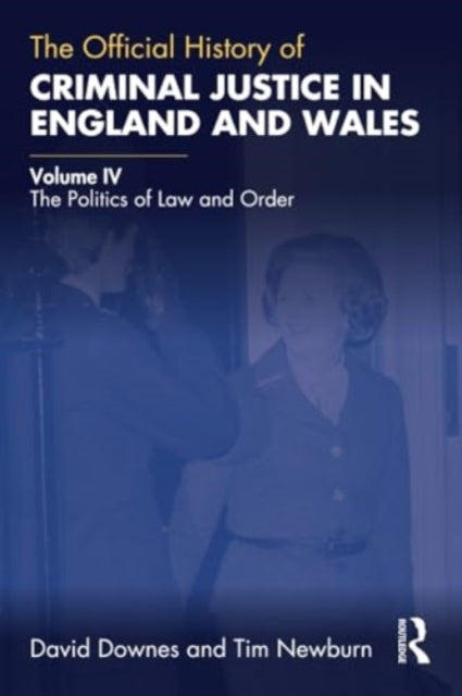 The Official History of Criminal Justice in England and Wales: Volume IV: The Politics of Law and Order