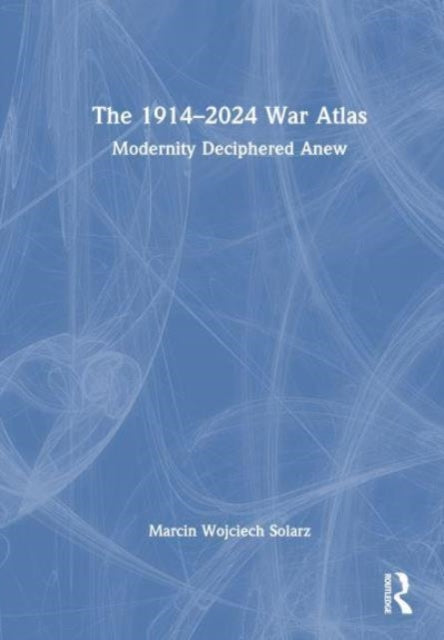 The 1914–2024 War Atlas: Modernity Deciphered Anew