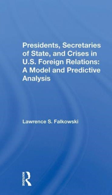 Presidents, Secretaries Of State, And Crises In U.s. Foreign Relations: A Model And Predictive Analysis