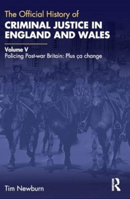 The Official History of Criminal Justice in England and Wales: Volume V: Policing Post-war Britain: Plus ca change