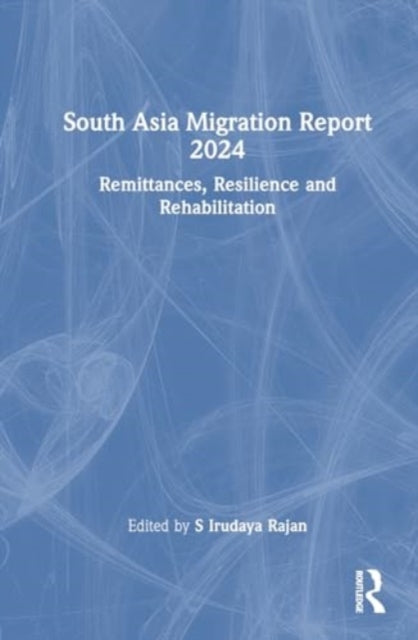 South Asia Migration Report 2024: Remittances, Resilience and Rehabilitation