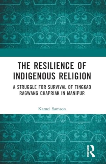 The Resilience of Indigenous Religion: A Struggle for Survival of Tingkao Ragwang Chapriak in Manipur