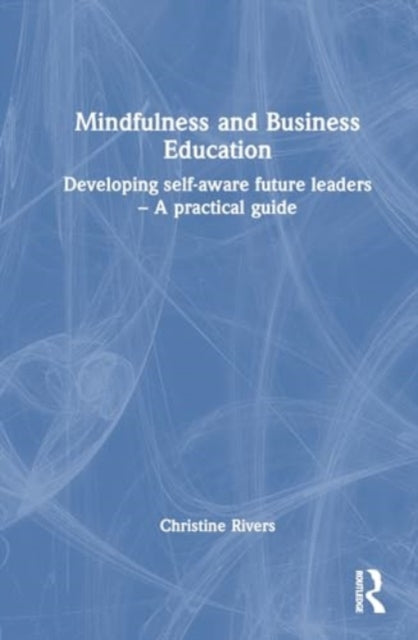 Mindfulness and Business Education: Developing self-aware future leaders – A practical guide