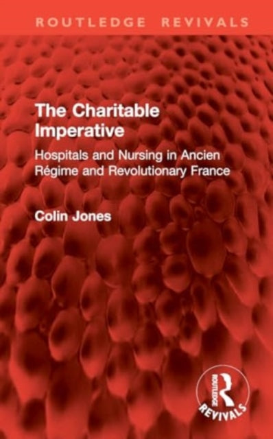 The Charitable Imperative: Hospitals and Nursing in Ancien Regime and Revolutionary France