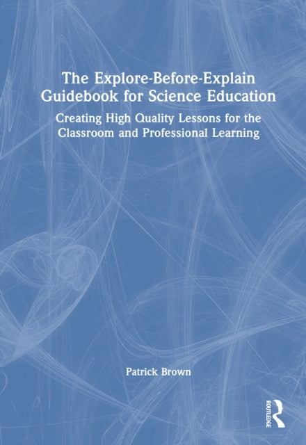 The Explore-Before-Explain Guidebook for Science Education: Creating High Quality Lessons for the Classroom and Professional Learning
