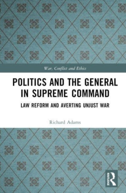 Politics and the General in Supreme Command: Law Reform and Averting Unjust War