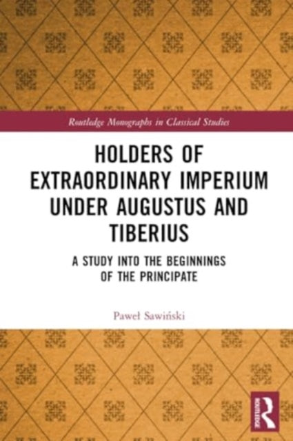 Holders of Extraordinary imperium under Augustus and Tiberius: A Study into the Beginnings of the Principate