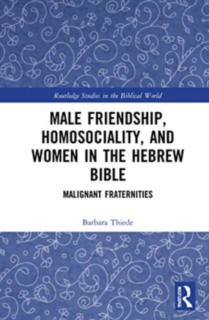Male Friendship, Homosociality, and Women in the Hebrew Bible: Malignant Fraternities